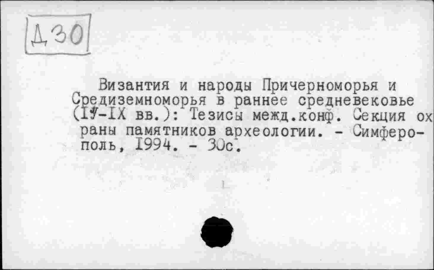 ﻿№0]
Византия и народы Причерноморья и Средиземноморья в раннее средневековье (If-IX вв.): Тезисы межд.конф. Секция ох
раны памятников археологии. -поль, 1994. - 3ÜC.
Симферо-